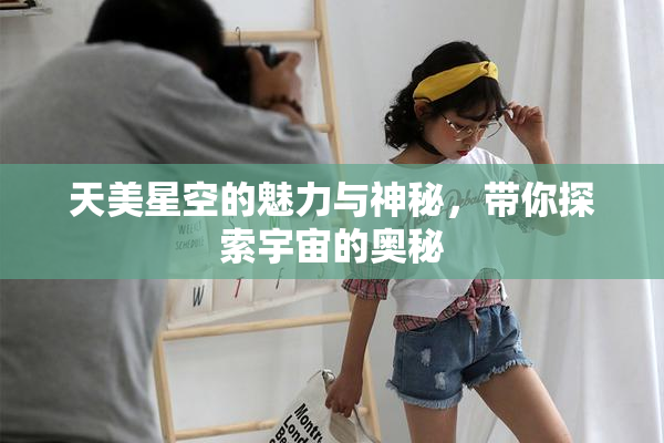 天美星空的魅力与神秘，带你探索宇宙的奥秘