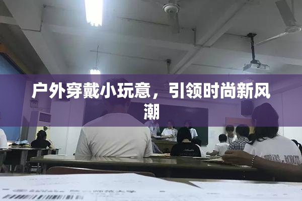 户外穿戴小玩意，引领时尚新风潮