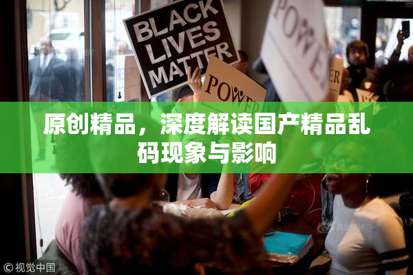 原创精品，深度解读国产精品乱码现象与影响