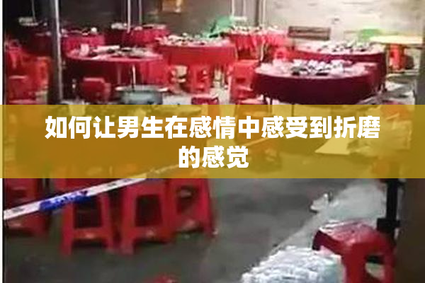 如何让男生在感情中感受到折磨的感觉