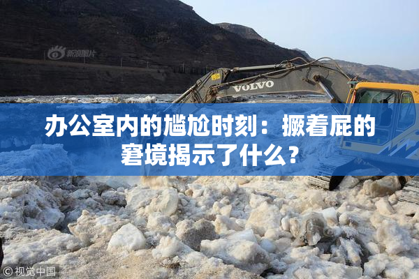 办公室内的尴尬时刻：撅着屁的窘境揭示了什么？