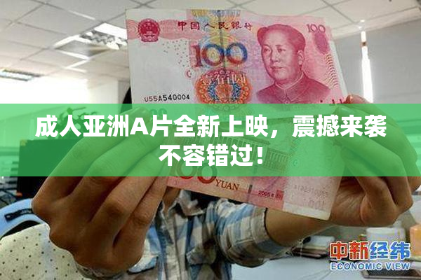 成人亚洲A片全新上映，震撼来袭不容错过！