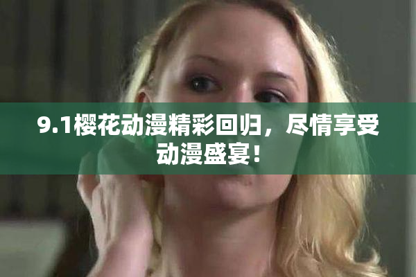 9.1樱花动漫精彩回归，尽情享受动漫盛宴！