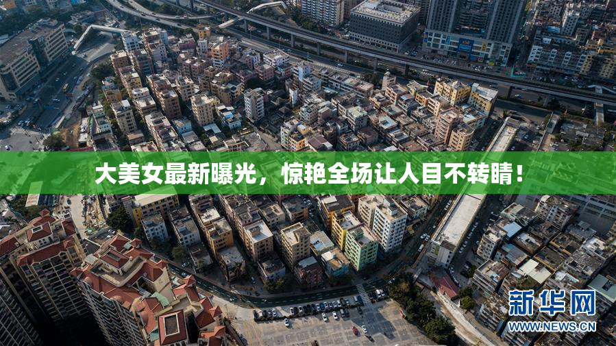 大美女最新曝光，惊艳全场让人目不转睛！