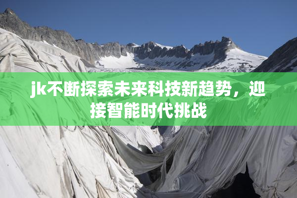jk不断探索未来科技新趋势，迎接智能时代挑战