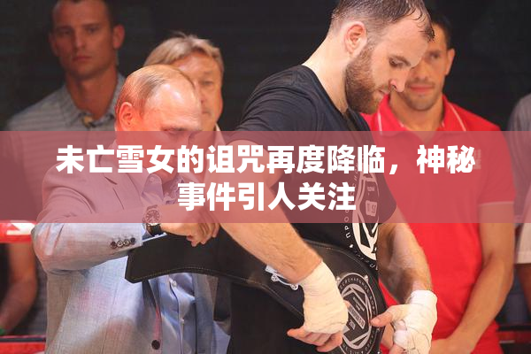 未亡雪女的诅咒再度降临，神秘事件引人关注