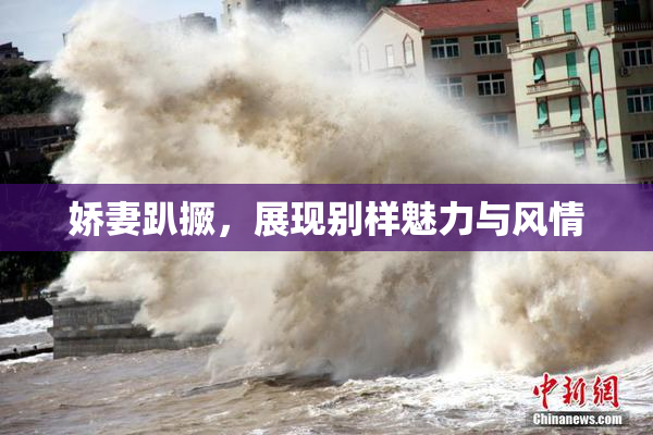 娇妻趴撅，展现别样魅力与风情