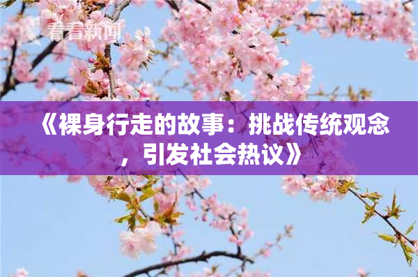 《裸身行走的故事：挑战传统观念，引发社会热议》