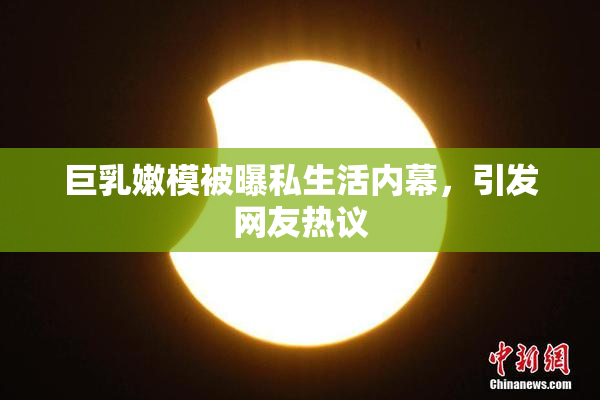 巨乳嫩模被曝私生活内幕，引发网友热议