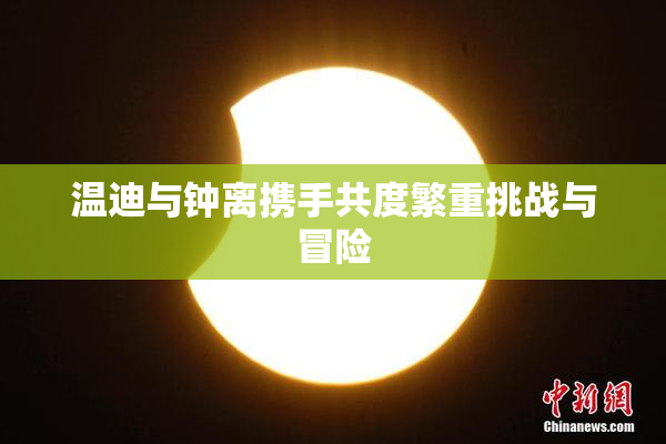温迪与钟离携手共度繁重挑战与冒险