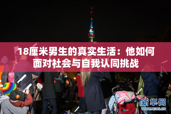18厘米男生的真实生活：他如何面对社会与自我认同挑战