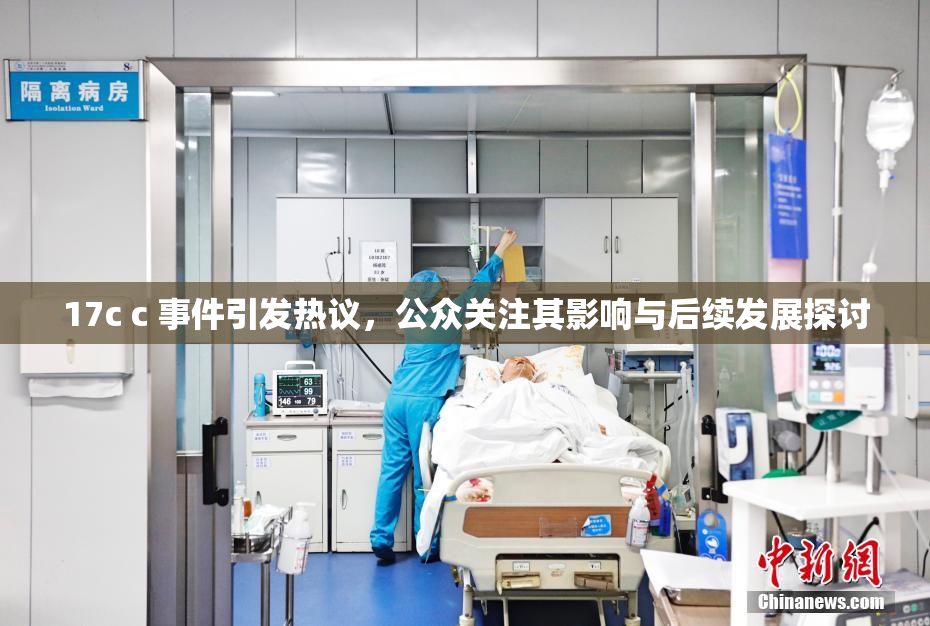17c c 事件引发热议，公众关注其影响与后续发展探讨