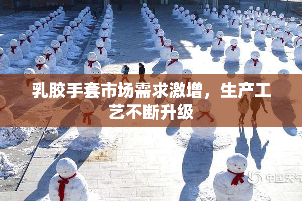 乳胶手套市场需求激增，生产工艺不断升级