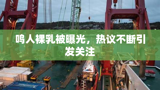 鸣人裸乳被曝光，热议不断引发关注