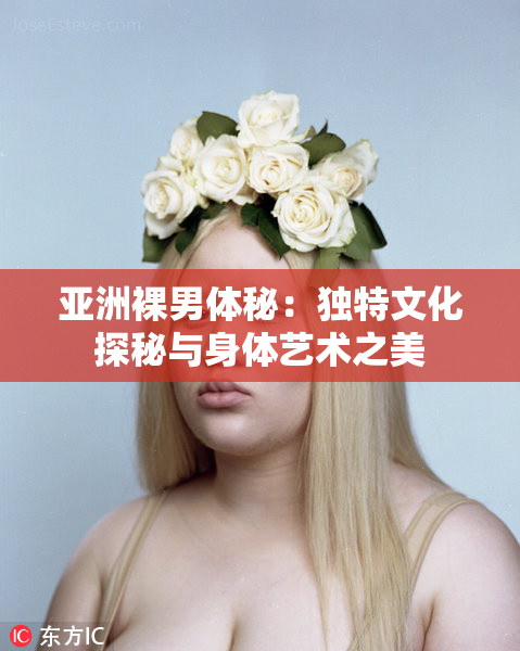 亚洲裸男体秘：独特文化探秘与身体艺术之美