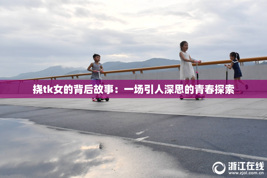 挠tk女的背后故事：一场引人深思的青春探索