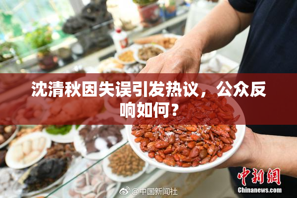 沈清秋因失误引发热议，公众反响如何？