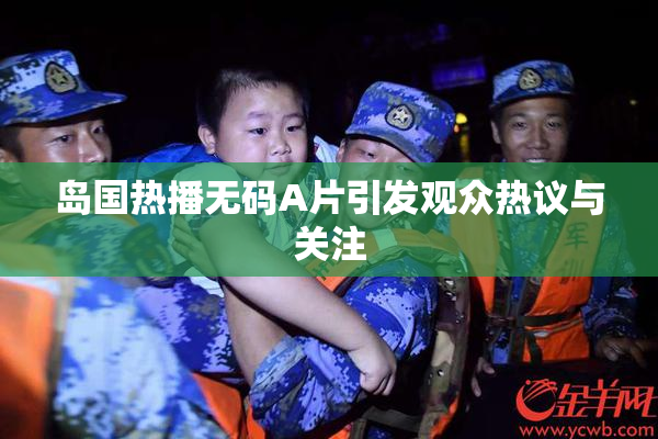岛国热播无码A片引发观众热议与关注