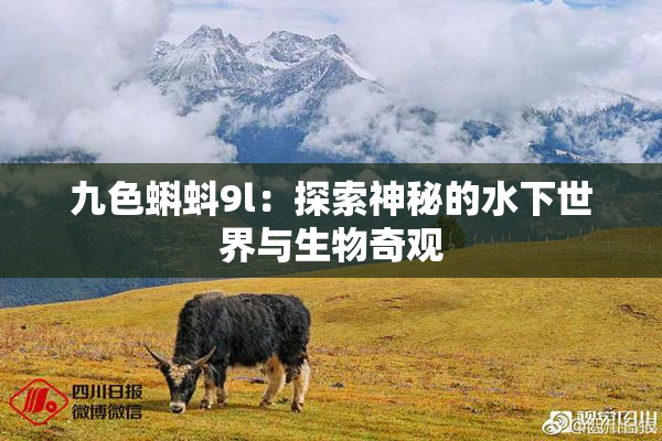 九色蝌蚪9l：探索神秘的水下世界与生物奇观