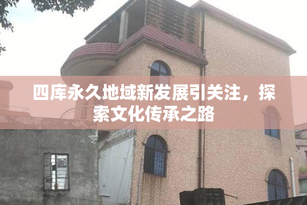 四库永久地域新发展引关注，探索文化传承之路