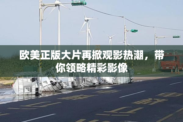 欧美正版大片再掀观影热潮，带你领略精彩影像
