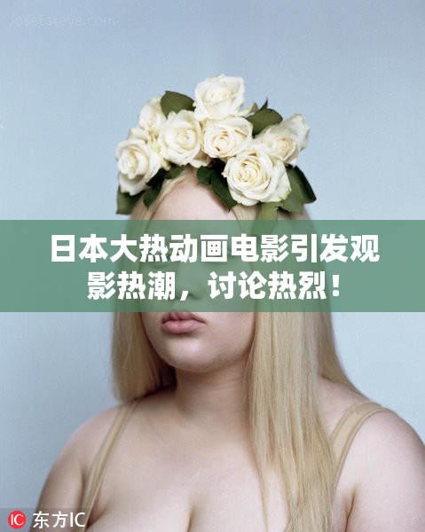 日本大热动画电影引发观影热潮，讨论热烈！