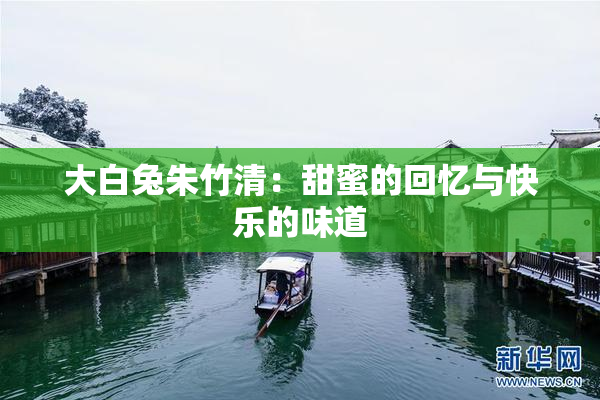 大白兔朱竹清：甜蜜的回忆与快乐的味道