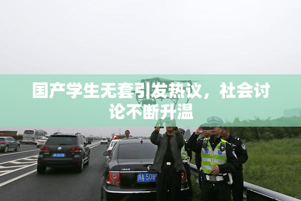 国产学生无套引发热议，社会讨论不断升温