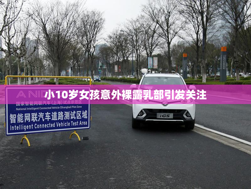 小10岁女孩意外裸露乳部引发关注