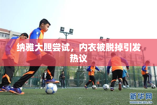 纳雅大胆尝试，内衣被脱掉引发热议