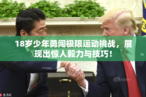 18岁少年勇闯极限运动挑战，展现出惊人毅力与技巧！