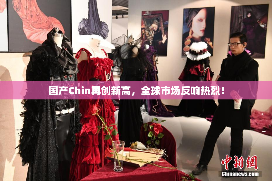 国产Chin再创新高，全球市场反响热烈！