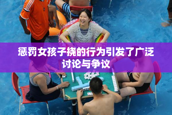 惩罚女孩子挠的行为引发了广泛讨论与争议