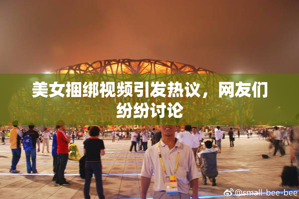 美女捆绑视频引发热议，网友们纷纷讨论