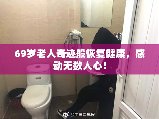 69岁老人奇迹般恢复健康，感动无数人心！