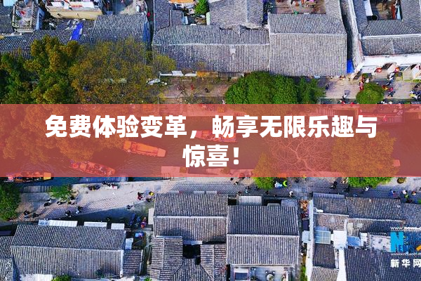 免费体验变革，畅享无限乐趣与惊喜！