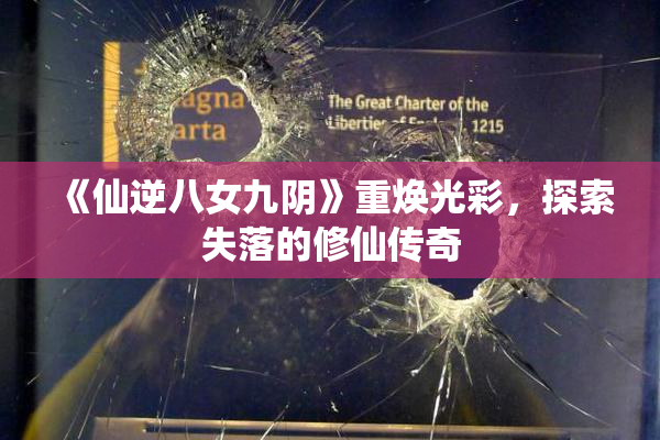 《仙逆八女九阴》重焕光彩，探索失落的修仙传奇