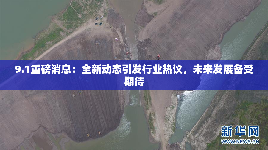 9.1重磅消息：全新动态引发行业热议，未来发展备受期待