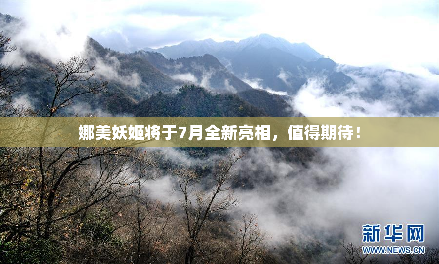 娜美妖姬将于7月全新亮相，值得期待！