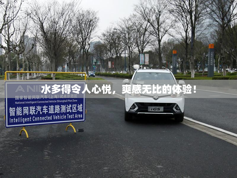 水多得令人心悦，爽感无比的体验！
