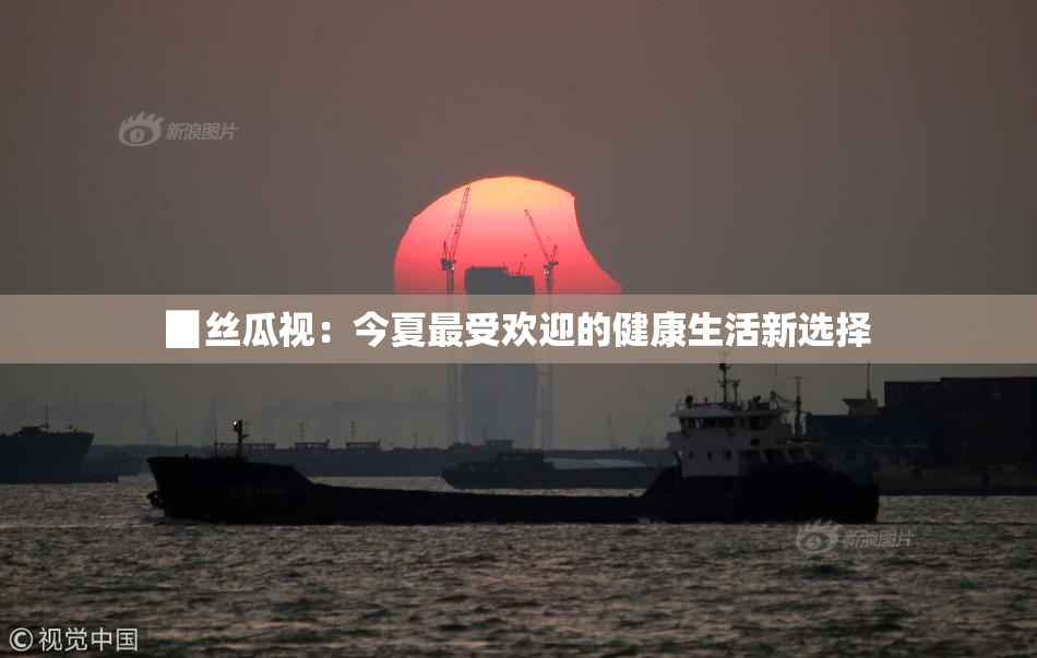▉丝瓜视：今夏最受欢迎的健康生活新选择