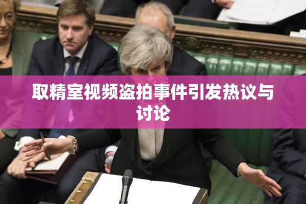 取精室视频盗拍事件引发热议与讨论