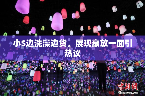 小S边洗澡边货，展现豪放一面引热议