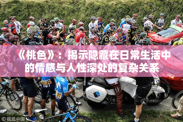 《桃色》：揭示隐藏在日常生活中的情感与人性深处的复杂关系