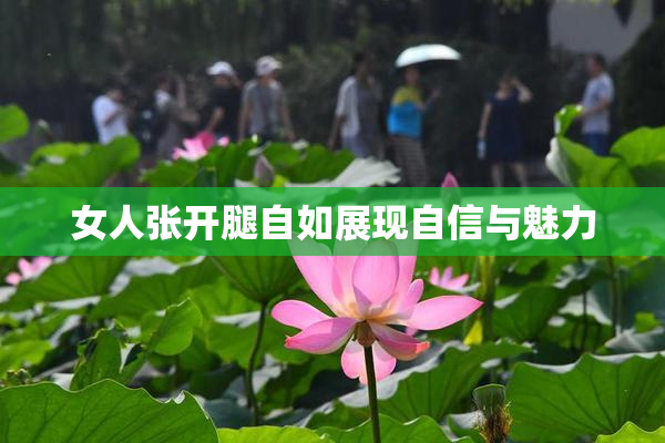 女人张开腿自如展现自信与魅力