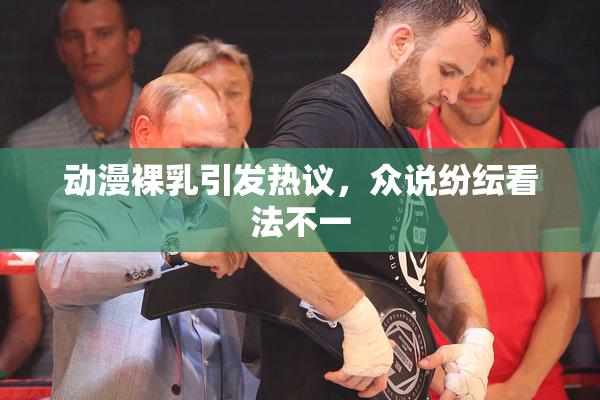 动漫裸乳引发热议，众说纷纭看法不一