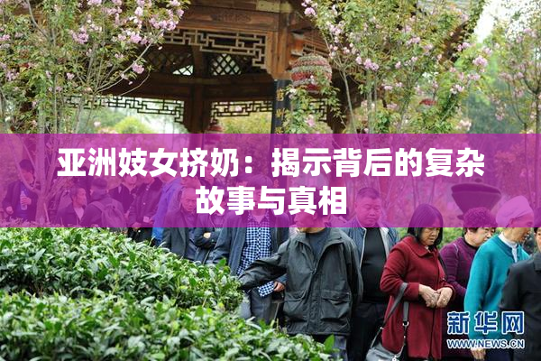 亚洲妓女挤奶：揭示背后的复杂故事与真相