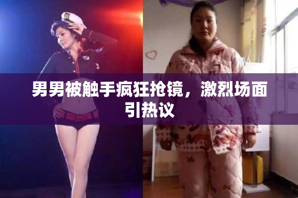 男男被触手疯狂抢镜，激烈场面引热议