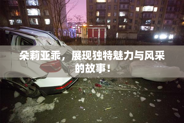 朵莉亚乖，展现独特魅力与风采的故事！