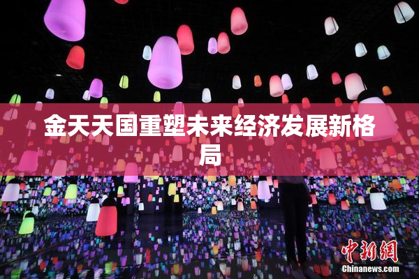 金天天国重塑未来经济发展新格局